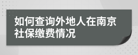 如何查詢外地人在南京社保繳費情況