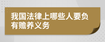 我國法律上哪些人要負有贍養(yǎng)義務