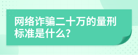 網(wǎng)絡(luò)詐騙二十萬的量刑標(biāo)準(zhǔn)是什么？