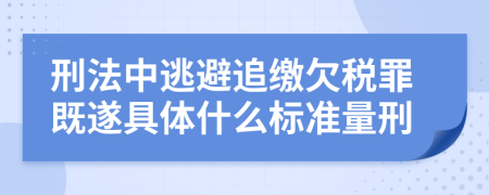 刑法中逃避追繳欠稅罪既遂具體什么標準量刑