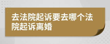去法院起訴要去哪個法院起訴離婚