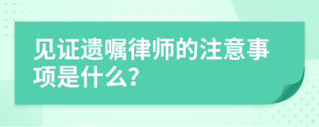 見證遺囑律師的注意事項是什么？