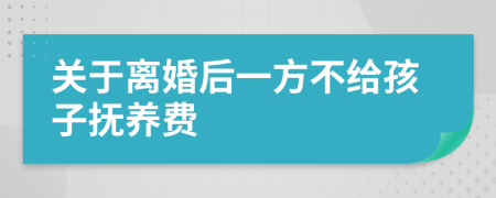 關(guān)于離婚后一方不給孩子撫養(yǎng)費(fèi)