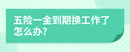 五險一金到期換工作了怎么辦？