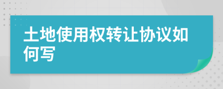 土地使用權(quán)轉(zhuǎn)讓協(xié)議如何寫