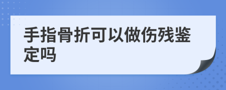 手指骨折可以做傷殘鑒定嗎