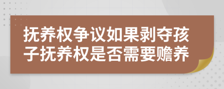 撫養(yǎng)權(quán)爭(zhēng)議如果剝奪孩子撫養(yǎng)權(quán)是否需要贍養(yǎng)