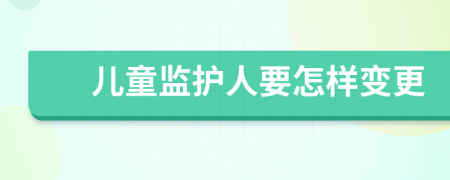 兒童監(jiān)護人要怎樣變更