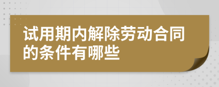 試用期內解除勞動合同的條件有哪些