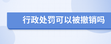 行政處罰可以被撤銷嗎