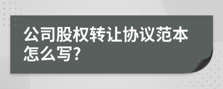 公司股權(quán)轉(zhuǎn)讓協(xié)議范本怎么寫?
