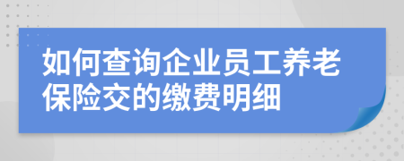如何查詢企業(yè)員工養(yǎng)老保險(xiǎn)交的繳費(fèi)明細(xì)