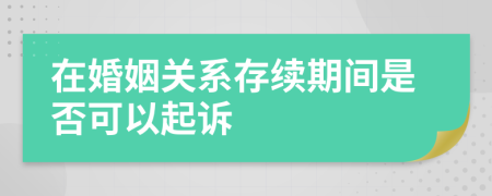 在婚姻關(guān)系存續(xù)期間是否可以起訴