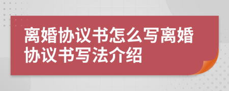 離婚協(xié)議書怎么寫離婚協(xié)議書寫法介紹
