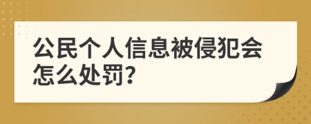 公民個(gè)人信息被侵犯會(huì)怎么處罰？