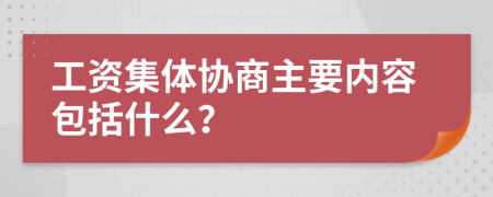 工資集體協(xié)商主要內(nèi)容包括什么？