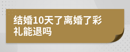結(jié)婚10天了離婚了彩禮能退嗎