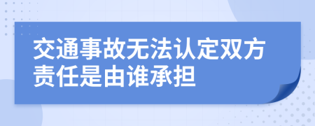 交通事故無法認定雙方責任是由誰承擔