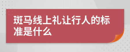 斑馬線上禮讓行人的標(biāo)準(zhǔn)是什么