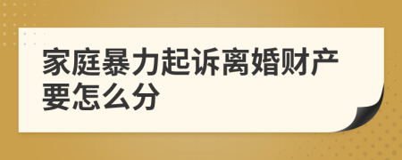 家庭暴力起訴離婚財(cái)產(chǎn)要怎么分