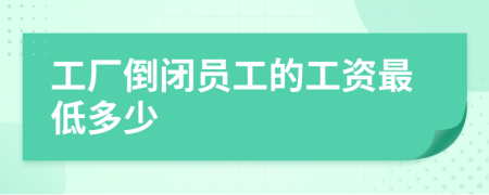 工廠倒閉員工的工資最低多少