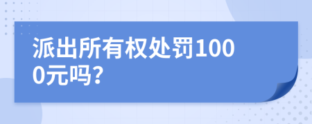 派出所有權(quán)處罰1000元嗎？