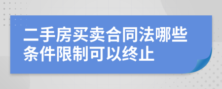 二手房買(mǎi)賣(mài)合同法哪些條件限制可以終止