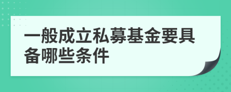 一般成立私募基金要具備哪些條件