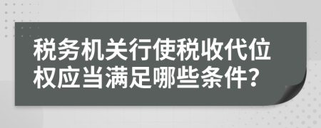稅務機關行使稅收代位權應當滿足哪些條件？