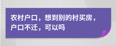 農(nóng)村戶口，想到別的村買(mǎi)房，戶口不遷，可以嗎
