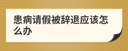 患病請(qǐng)假被辭退應(yīng)該怎么辦