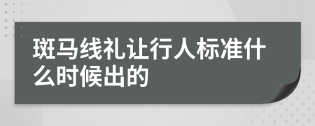 斑馬線禮讓行人標(biāo)準(zhǔn)什么時候出的