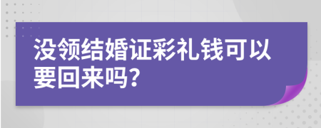 沒領(lǐng)結(jié)婚證彩禮錢可以要回來嗎？