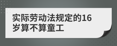 實(shí)際勞動(dòng)法規(guī)定的16歲算不算童工