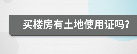 買樓房有土地使用證嗎？
