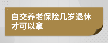 自交養(yǎng)老保險(xiǎn)幾歲退休才可以拿