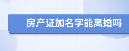 房產(chǎn)證加名字能離婚嗎