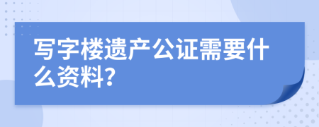 寫字樓遺產(chǎn)公證需要什么資料？