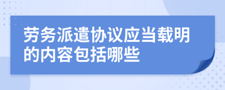 勞務(wù)派遣協(xié)議應(yīng)當(dāng)載明的內(nèi)容包括哪些