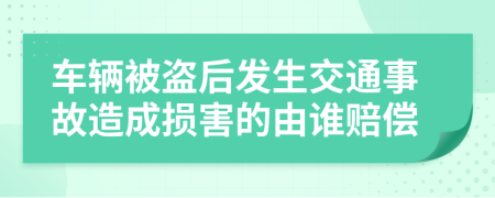 車輛被盜后發(fā)生交通事故造成損害的由誰賠償