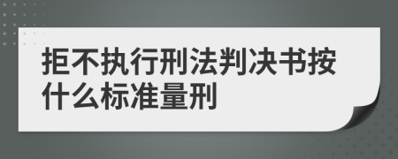 拒不執(zhí)行刑法判決書按什么標(biāo)準(zhǔn)量刑