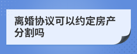 離婚協(xié)議可以約定房產(chǎn)分割嗎