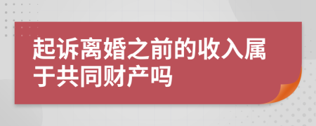 起訴離婚之前的收入屬于共同財產(chǎn)嗎