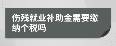 傷殘就業(yè)補助金需要繳納個稅嗎