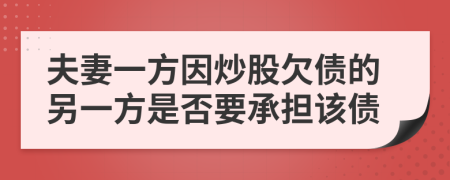 夫妻一方因炒股欠債的另一方是否要承擔(dān)該債