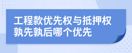 工程款優(yōu)先權(quán)與抵押權(quán)孰先孰后哪個優(yōu)先
