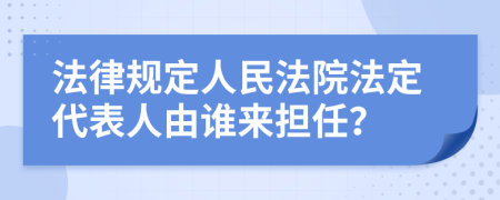 法律規(guī)定人民法院法定代表人由誰來擔(dān)任？