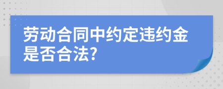 勞動合同中約定違約金是否合法?