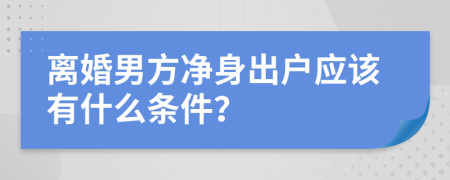 離婚男方凈身出戶應(yīng)該有什么條件？