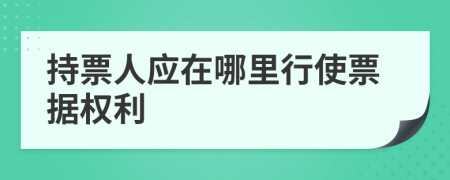 持票人應(yīng)在哪里行使票據(jù)權(quán)利